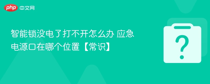 智能锁没电了打不开怎么办 应急电源口在哪个位置【常识】