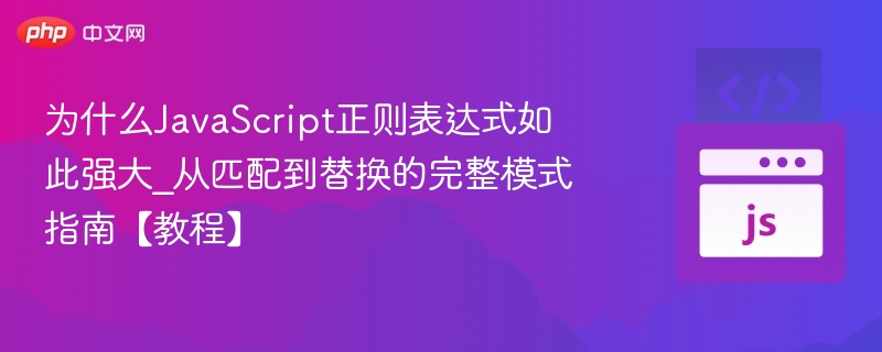 为什么JavaScript正则表达式如此强大_从匹配到替换的完整模式指南【教程】