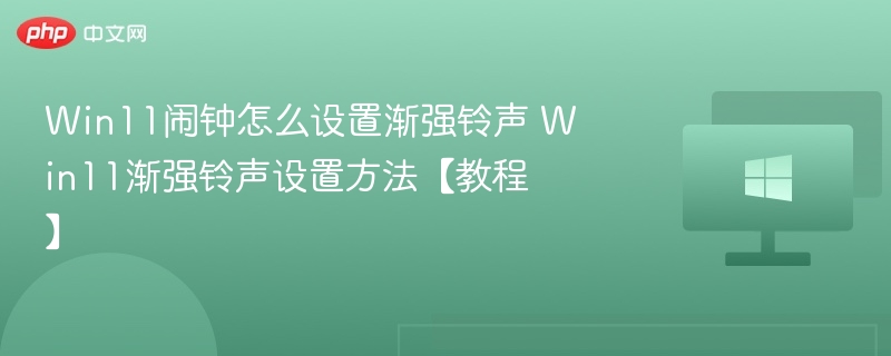 Win11闹钟怎么设置渐强铃声 Win11渐强铃声设置方法【教程】