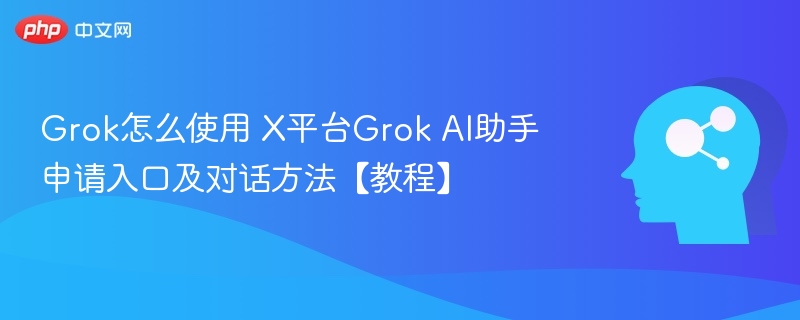 Grok怎么使用 X平台Grok AI助手申请入口及对话方法【教程】