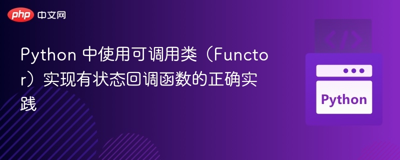 Python 中使用可调用类（Functor）实现有状态回调函数的正确实践
