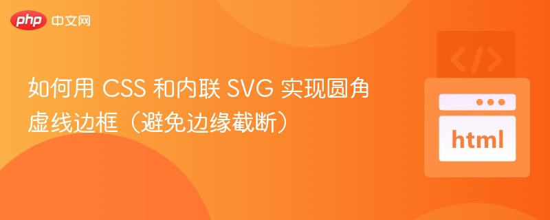 如何用 CSS 和内联 SVG 实现圆角虚线边框(避免边缘截断)