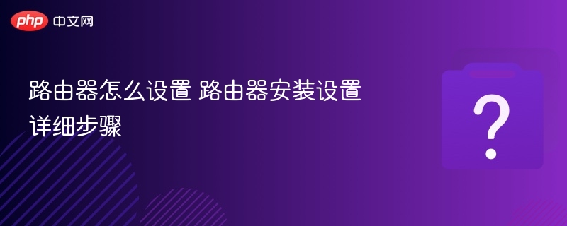 路由器怎么设置 路由器安装设置详细步骤