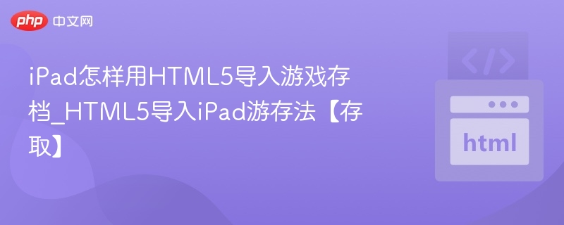 iPad怎样用HTML5导入游戏存档_HTML5导入iPad游存法【存取】