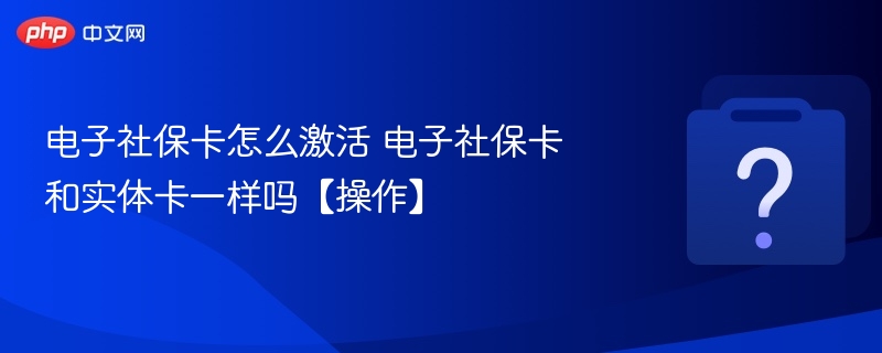 电子社保卡怎么激活 电子社保卡和实体卡一样吗【操作】