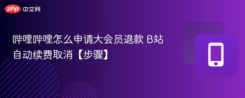 哔哩哔哩怎么申请大会员退款 B站自动续费取消【步骤】