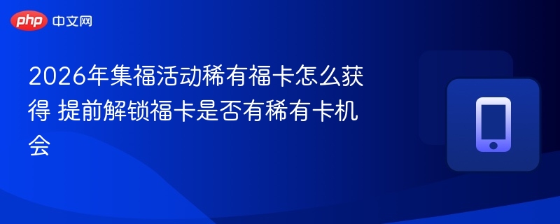 2026年集福活动稀有福卡怎么获得 提前解锁福卡是否有稀有卡机会