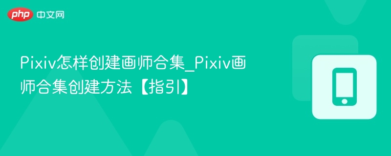 Pixiv怎样创建画师合集_Pixiv画师合集创建方法【指引】