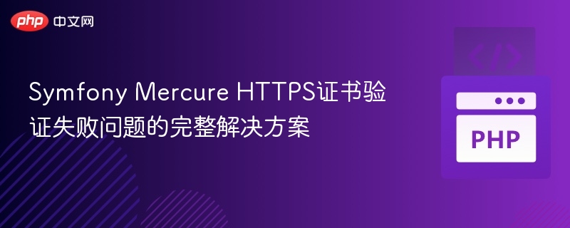 Symfony Mercure HTTPS证书验证失败问题的完整解决方案
