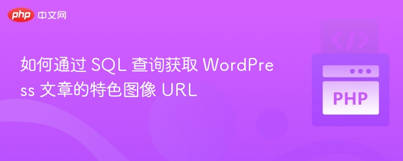如何通过 SQL 查询获取 WordPress 文章的特色图像 URL
