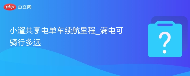 小遛共享电单车续航里程_满电可骑行多远