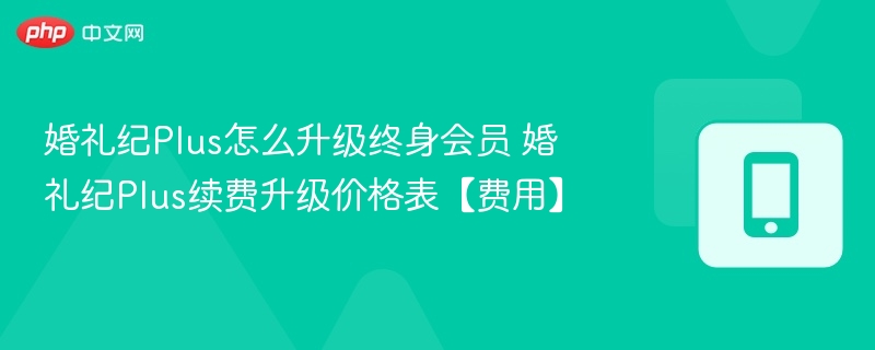 婚礼纪Plus怎么升级终身会员 婚礼纪Plus续费升级价格表【费用】