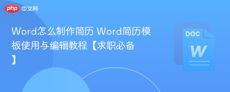 Word怎么制作简历 Word简历模板使用与编辑教程【求职必备】