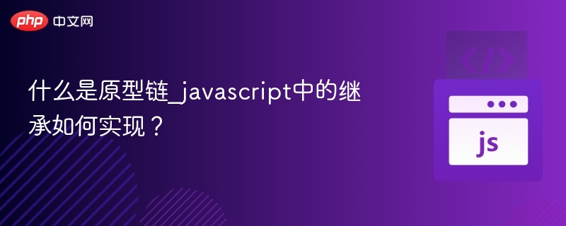 什么是原型链_javascript中的继承如何实现？