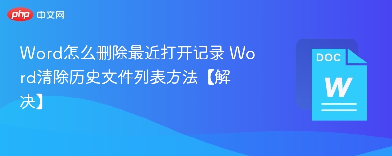 Word怎么删除最近打开记录 Word清除历史文件列表方法【解决】