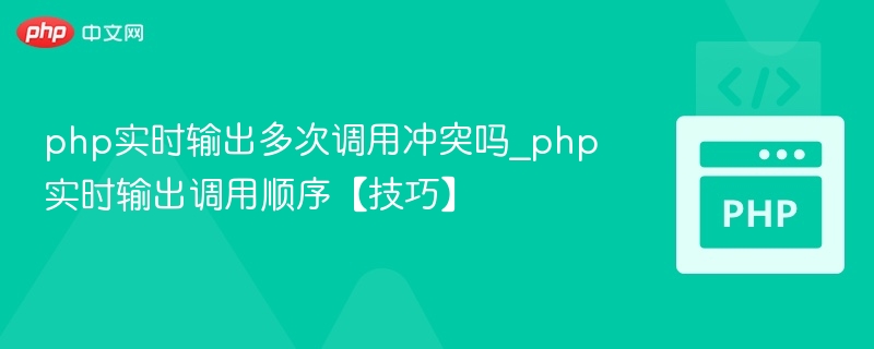 php实时输出多次调用冲突吗_php实时输出调用顺序【技巧】