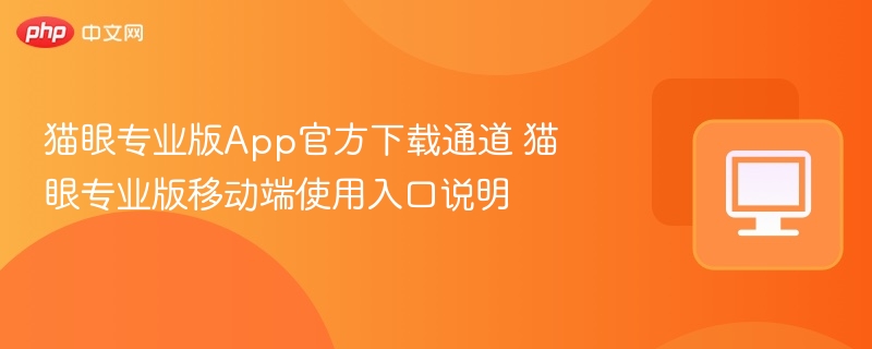 猫眼专业版App官方下载通道 猫眼专业版移动端使用入口说明