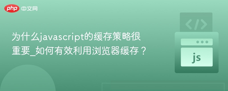 为什么javascript的缓存策略很重要_如何有效利用浏览器缓存?