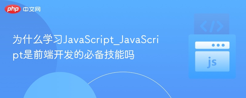 为什么学习JavaScript_JavaScript是前端开发的必备技能吗