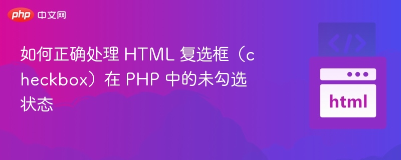 如何正确处理 HTML 复选框（checkbox）在 PHP 中的未勾选状态
