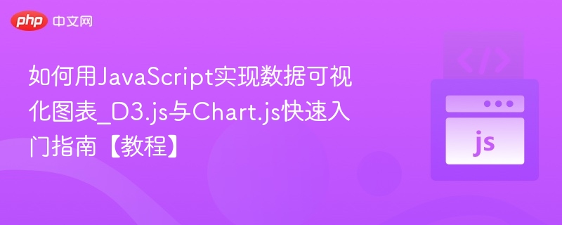 如何用JavaScript实现数据可视化图表_D3.js与Chart.js快速入门指南【教程】