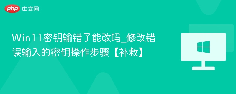 Win11密钥输错了能改吗_修改错误输入的密钥操作步骤【补救】