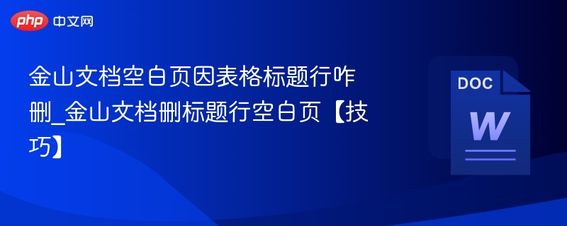 金山文档空白页因表格标题行咋删_金山文档删标题行空白页【技巧】