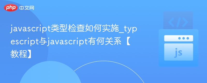 javascript类型检查如何实施_typescript与javascript有何关系【教程】