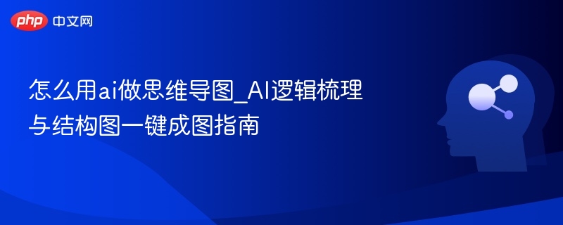 怎么用ai做思维导图_AI逻辑梳理与结构图一键成图指南