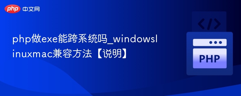 php做exe能跨系统吗_windowslinuxmac兼容方法【说明】