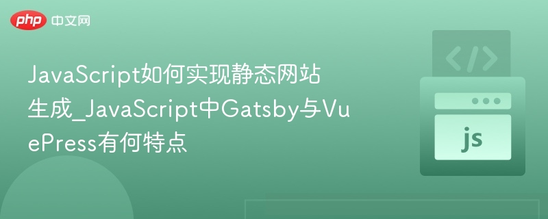 JavaScript如何实现静态网站生成_JavaScript中Gatsby与VuePress有何特点