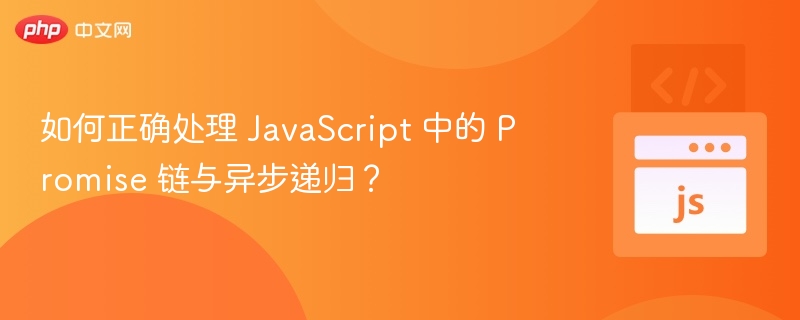 如何正确处理 JavaScript 中的 Promise 链与异步递归?