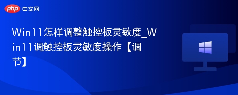Win11怎样调整触控板灵敏度_Win11调触控板灵敏度操作【调节】