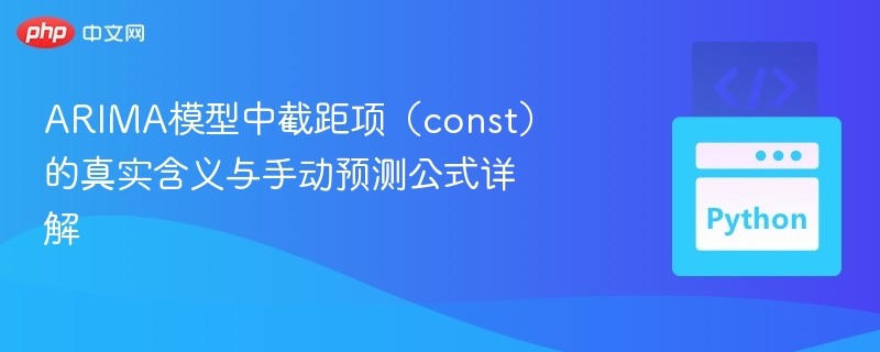 ARIMA模型中截距项(const)的真实含义与手动预测公式详解