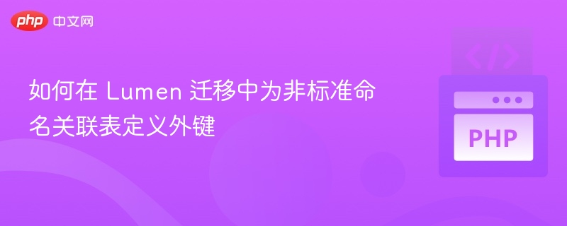 如何在 Lumen 迁移中为非标准命名关联表定义外键
