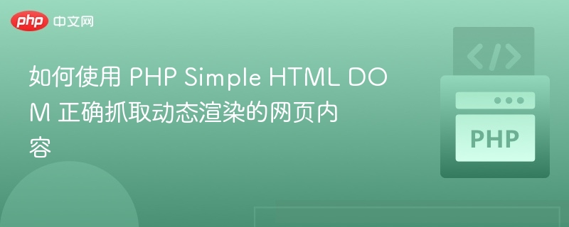 如何使用 PHP Simple HTML DOM 正确抓取动态渲染的网页内容