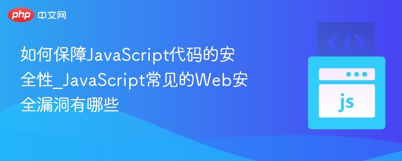 如何保障JavaScript代码的安全性_JavaScript常见的Web安全漏洞有哪些