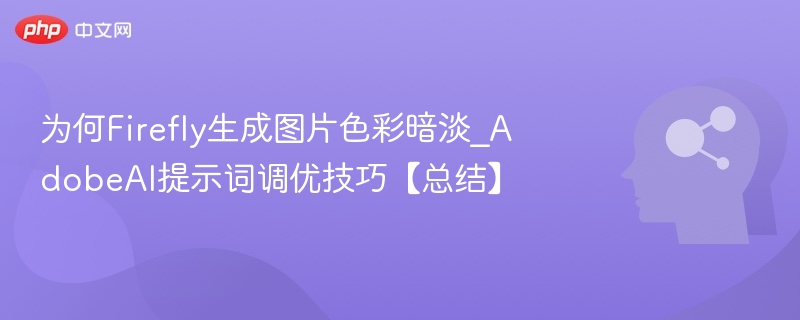 为何Firefly生成图片色彩暗淡_AdobeAI提示词调优技巧【总结】