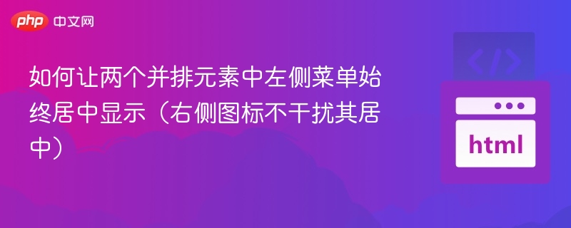 如何让两个并排元素中左侧菜单始终居中显示(右侧图标不干扰其居中)