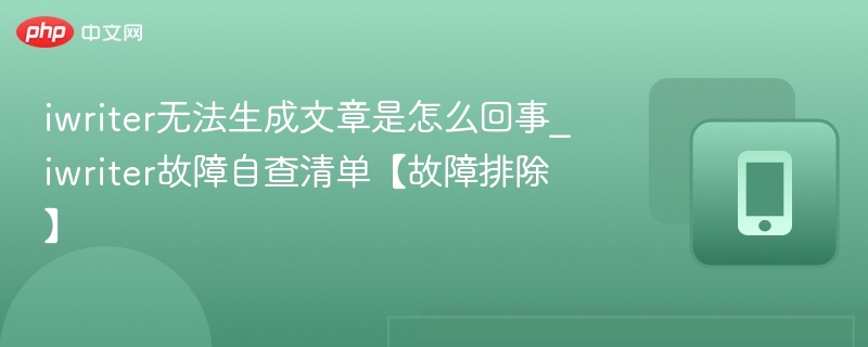 iwriter无法生成文章是怎么回事_iwriter故障自查清单【故障排除】