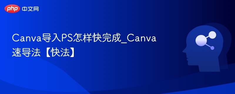 Canva导入PS怎样快完成_Canva速导法【快法】