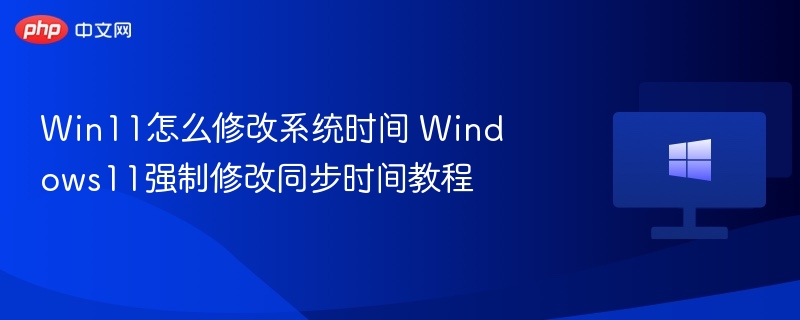 Win11怎么修改系统时间 Windows11强制修改同步时间教程