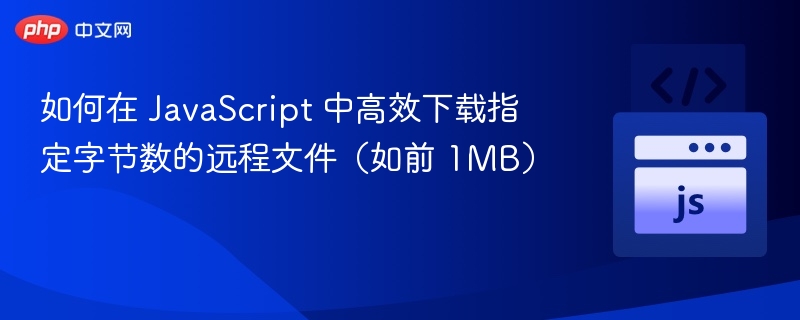 如何在 JavaScript 中高效下载指定字节数的远程文件（如前 1MB）
