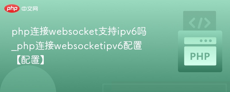 php连接websocket支持ipv6吗_php连接websocketipv6配置【配置】