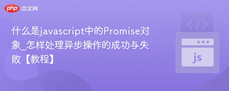 什么是javascript中的Promise对象_怎样处理异步操作的成功与失败【教程】