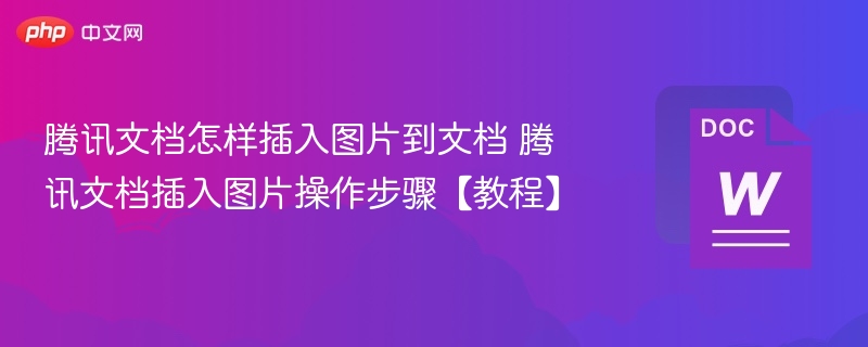 腾讯文档怎样插入图片到文档 腾讯文档插入图片操作步骤【教程】