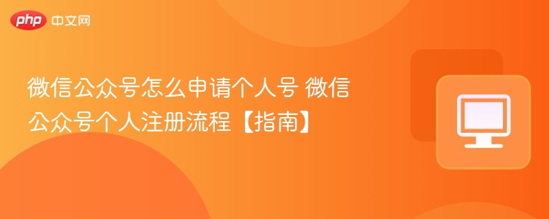 微信公众号怎么申请个人号 微信公众号个人注册流程【指南】