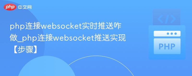 php连接websocket实时推送咋做_php连接websocket推送实现【步骤】