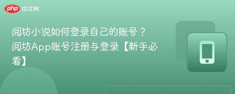 阅坊小说如何登录自己的账号？阅坊App账号注册与登录【新手必看】