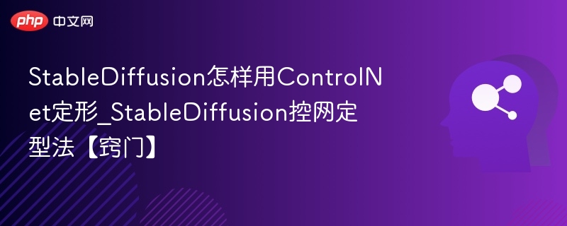 StableDiffusion怎样用ControlNet定形_StableDiffusion控网定型法【窍门】
